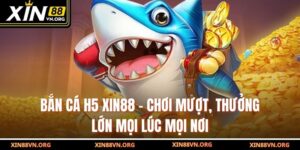 Bắn Cá H5 Xin88 – Chơi Mượt, Thưởng Lớn Mọi Lúc Mọi Nơi