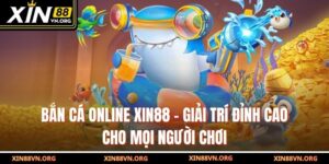 Bắn Cá Online Xin88 – Giải Trí Đỉnh Cao Cho Mọi Người Chơi