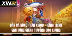Bắn Cá Rồng Thần Xin88 – Hành Trình Săn Rồng Giành Thưởng Cực Khủng