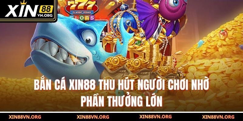 Bắn cá Xin88 thu hút người chơi nhờ phần thưởng lớn