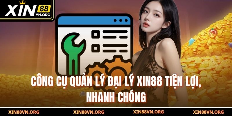 Công cụ quản lý đại lý Xin88 tiện lợi, nhanh chóng