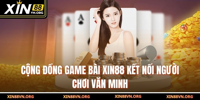 Cộng đồng game bài Xin88 kết nối người chơi văn minh