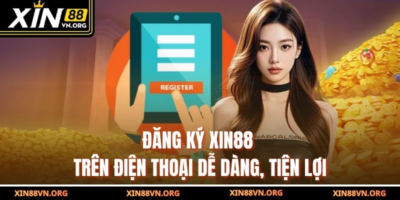 Đăng ký Xin88 trên điện thoại dễ dàng, tiện lợi