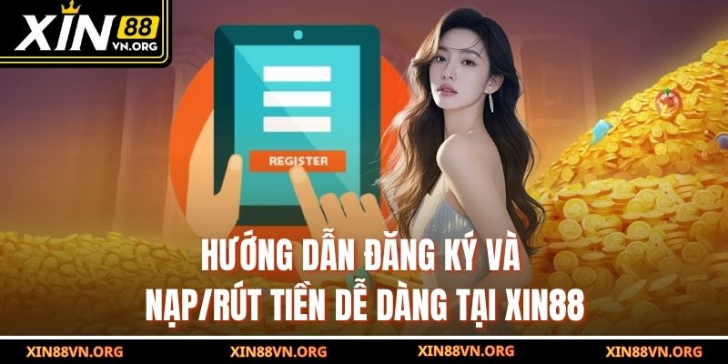 Hướng dẫn đăng ký và nạp/rút tiền dễ dàng tại Xin88