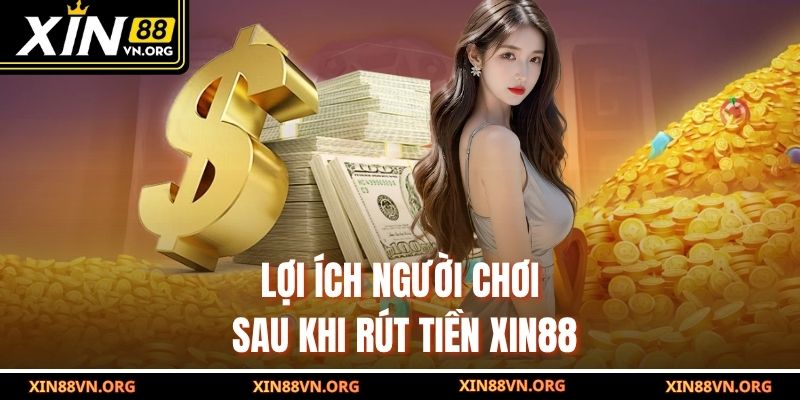 Lợi ích người chơi sau khi rút tiền Xin88