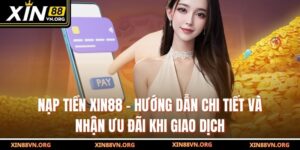 Nạp Tiền Xin88 – Hướng Dẫn Chi Tiết Và Nhận Ưu Đãi Khi Giao Dịch