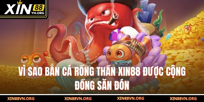 Vì sao Bắn Cá Rồng Thần Xin88 được cộng đồng săn đón